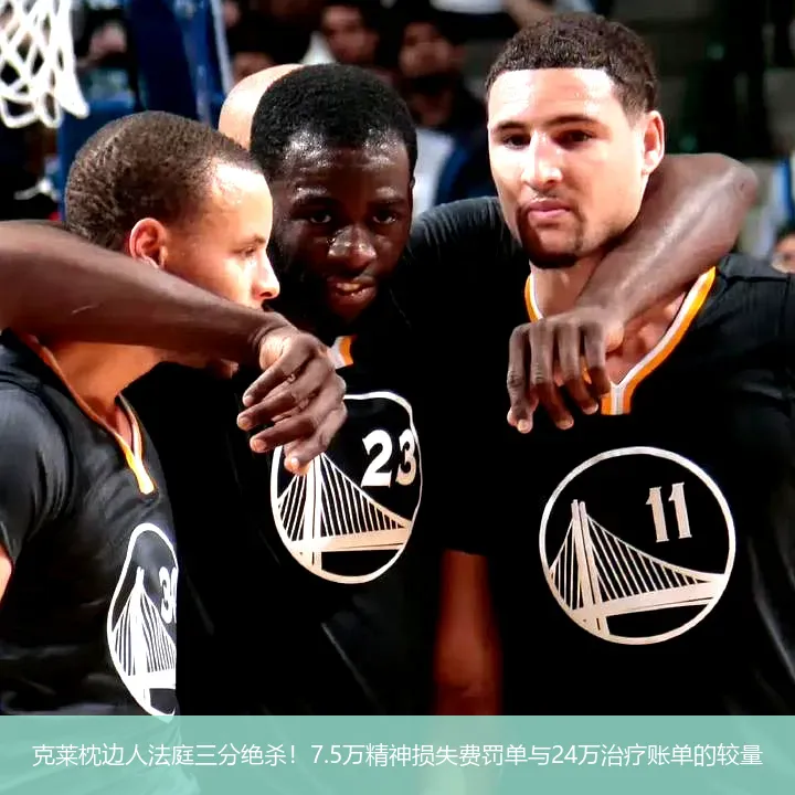 克莱枕边人法庭三分绝杀！7.5万精神损失费罚单与24万治疗账单的较量