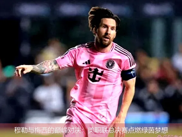 穆勒与梅西的巅峰对决：美职联总决赛点燃绿茵梦想